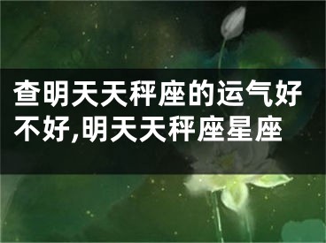 查明天天秤座的运气好不好,明天天秤座星座