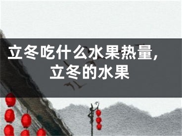 立冬吃什么水果热量,立冬的水果