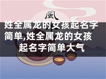 姓全属龙的女孩起名字简单,姓全属龙的女孩起名字简单大气