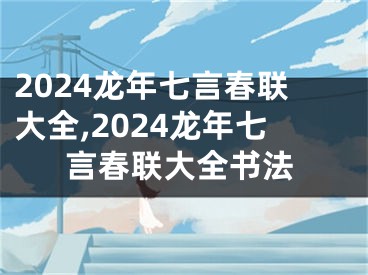 2024龙年七言春联大全,2024龙年七言春联大全书法