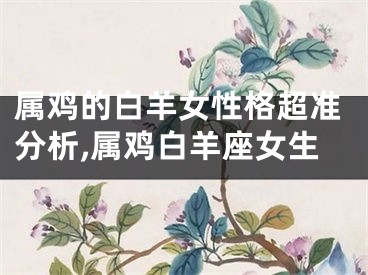 属鸡的白羊女性格超准分析,属鸡白羊座女生