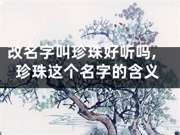 改名字叫珍珠好听吗,珍珠这个名字的含义