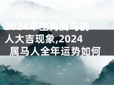 2024年生肖属马的人大吉现象,2024属马人全年运势如何