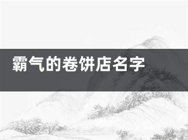  霸气的卷饼店名字 