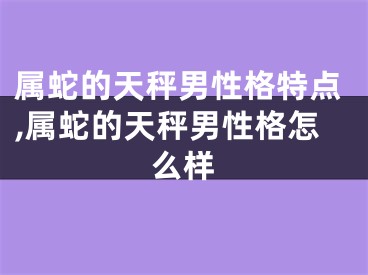 属蛇的天秤男性格特点,属蛇的天秤男性格怎么样