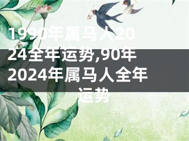 1990年属马人2024全年运势,90年2024年属马人全年运势