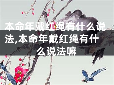 本命年戴红绳有什么说法,本命年戴红绳有什么说法嘛