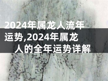 2024年属龙人流年运势,2024年属龙人的全年运势详解