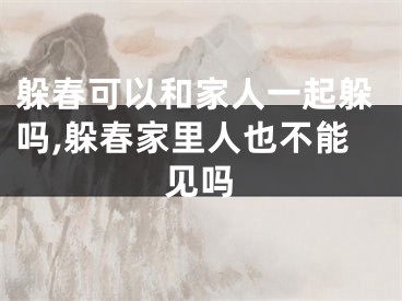 躲春可以和家人一起躲吗,躲春家里人也不能见吗