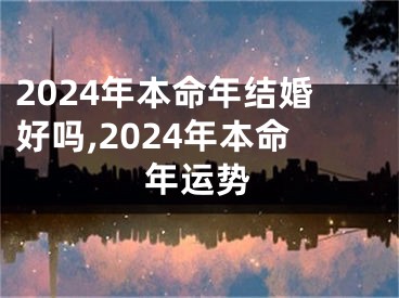 2024年本命年结婚好吗,2024年本命年运势