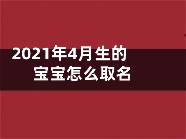  2021年4月生的宝宝怎么取名 