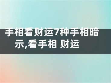 手相看财运7种手相暗示,看手相 财运