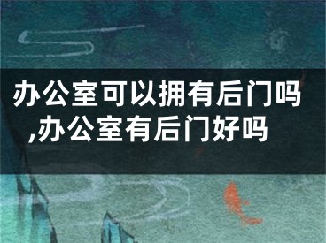 办公室可以拥有后门吗,办公室有后门好吗