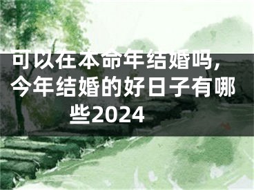 可以在本命年结婚吗,今年结婚的好日子有哪些2024