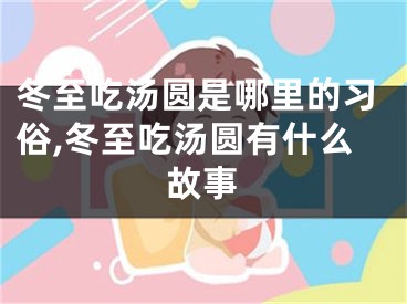 冬至吃汤圆是哪里的习俗,冬至吃汤圆有什么故事