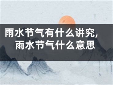 雨水节气有什么讲究,雨水节气什么意思