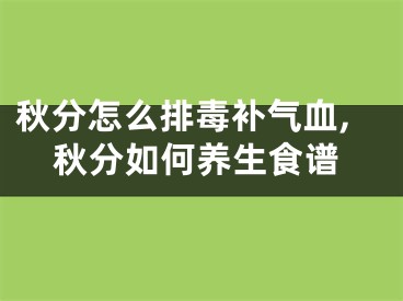 秋分怎么排毒补气血,秋分如何养生食谱