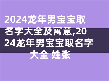 2024龙年男宝宝取名字大全及寓意,2024龙年男宝宝取名字大全 姓张