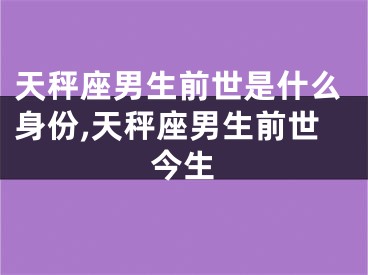 天秤座男生前世是什么身份,天秤座男生前世今生