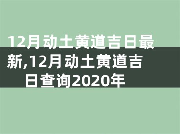 12月动土黄道吉日最新,12月动土黄道吉日查询2020年