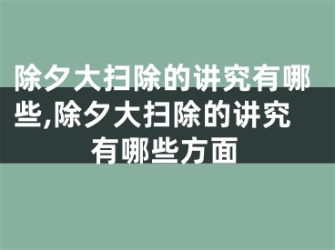 除夕大扫除的讲究有哪些,除夕大扫除的讲究有哪些方面