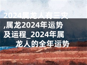 2024属龙人有三灾,属龙2024年运势及运程_2024年属龙人的全年运势