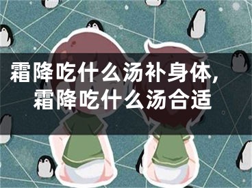 霜降吃什么汤补身体,霜降吃什么汤合适