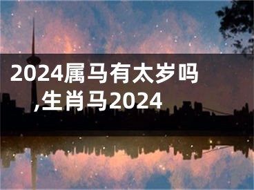 2024属马有太岁吗,生肖马2024