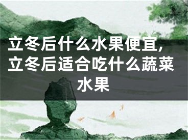 立冬后什么水果便宜,立冬后适合吃什么蔬菜水果