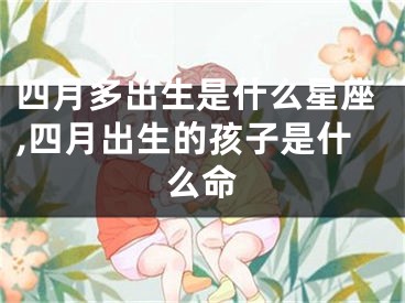 四月多出生是什么星座,四月出生的孩子是什么命