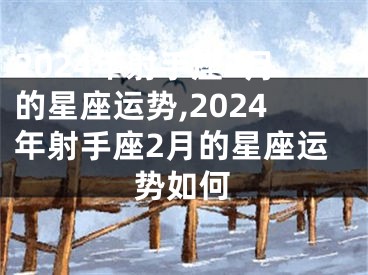 2024年射手座2月的星座运势,2024年射手座2月的星座运势如何