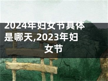 2024年妇女节具体是哪天,2023年妇女节