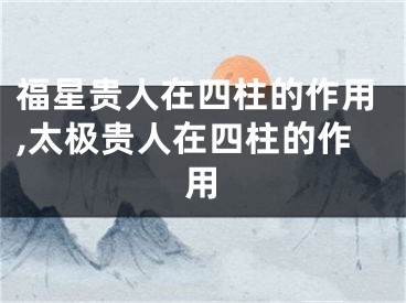 福星贵人在四柱的作用,太极贵人在四柱的作用