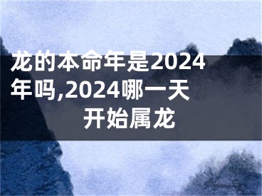 龙的本命年是2024年吗,2024哪一天开始属龙