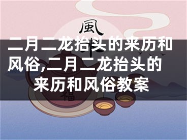 二月二龙抬头的来历和风俗,二月二龙抬头的来历和风俗教案