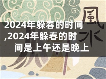 2024年躲春的时间,2024年躲春的时间是上午还是晚上