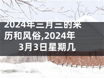 2024年三月三的来历和风俗,2024年3月3日星期几