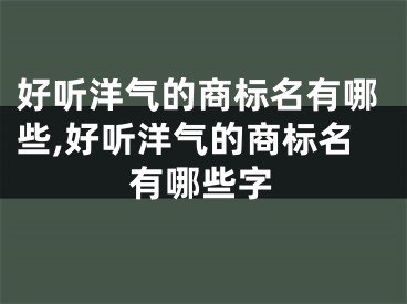 好听洋气的商标名有哪些,好听洋气的商标名有哪些字