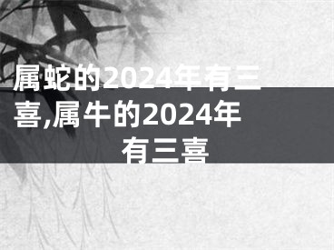 属蛇的2024年有三喜,属牛的2024年有三喜