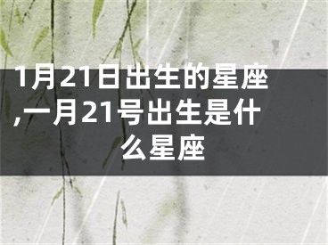 1月21日出生的星座,一月21号出生是什么星座