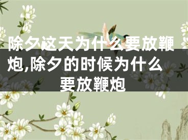 除夕这天为什么要放鞭炮,除夕的时候为什么要放鞭炮