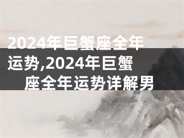 2024年巨蟹座全年运势,2024年巨蟹座全年运势详解男