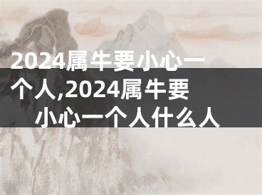 2024属牛要小心一个人,2024属牛要小心一个人什么人