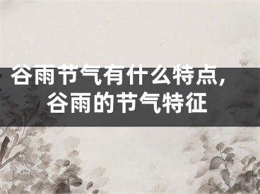 谷雨节气有什么特点,谷雨的节气特征