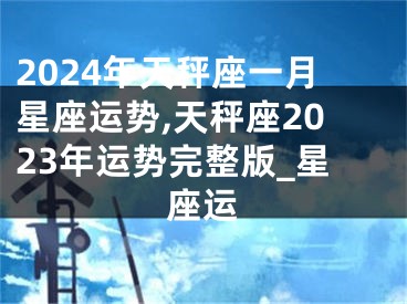 2024年天秤座一月星座运势,天秤座2023年运势完整版_星座运