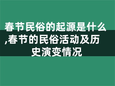 春节民俗的起源是什么,春节的民俗活动及历史演变情况