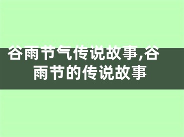 谷雨节气传说故事,谷雨节的传说故事