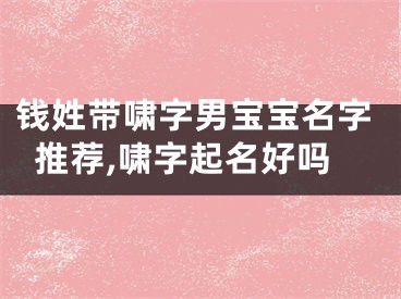 钱姓带啸字男宝宝名字推荐,啸字起名好吗