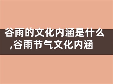 谷雨的文化内涵是什么,谷雨节气文化内涵