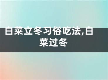 白菜立冬习俗吃法,白菜过冬